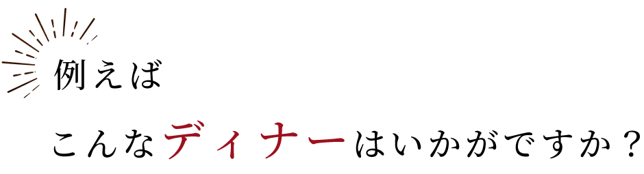 例えばこんなディナーはいかがですか？
